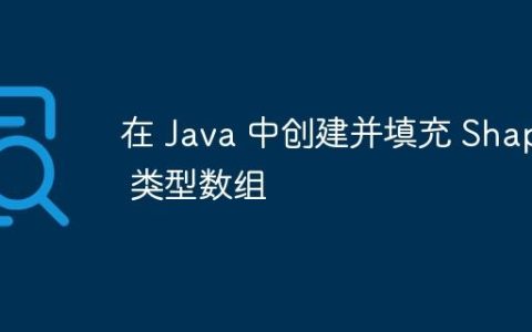 在 Java 中创建并填充 Shape 类型数组