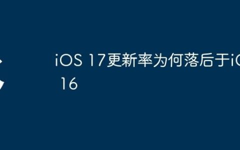 iOS 17更新率为何落后于iOS 16