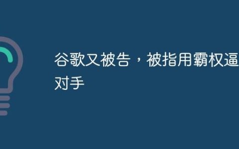 谷歌又被告，被指用霸权逼死对手