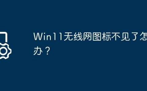 Win11无线网图标不见了怎么办？