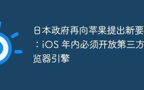 日本政府再向苹果提出新要求：iOS 年内必须开放第三方浏览器引擎