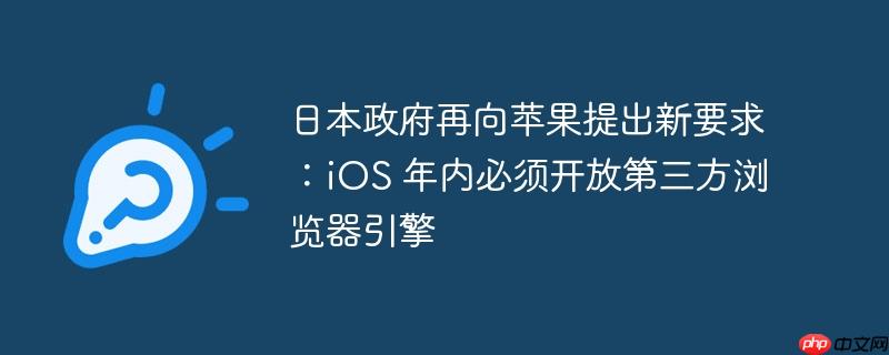 日本政府再向苹果提出新要求:iOS 年内必须开放第三方浏览器引擎