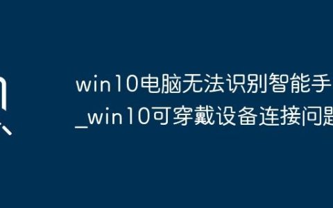 win10电脑无法识别智能手表_win10可穿戴设备连接问题