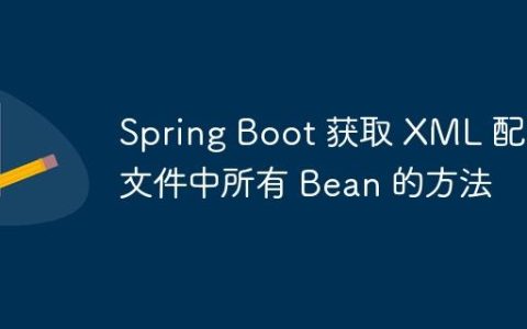 Spring Boot 获取 XML 配置文件中所有 Bean 的方法