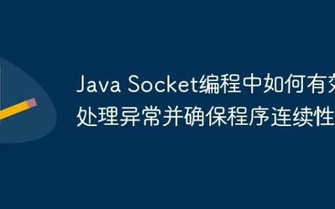 Java Socket编程中如何有效处理异常并确保程序连续性