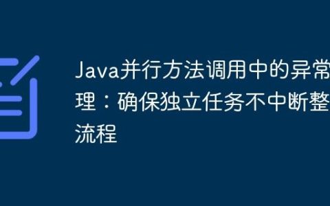 Java并行方法调用中的异常处理：确保独立任务不中断整体流程