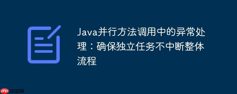 Java并行方法调用中的异常处理:确保独立任务不中断整体流程