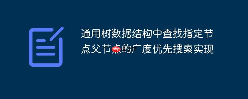 通用树数据结构中查找指定节点父节点的广度优先搜索实现
