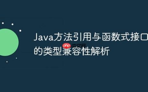 Java方法引用与函数式接口的类型兼容性解析
