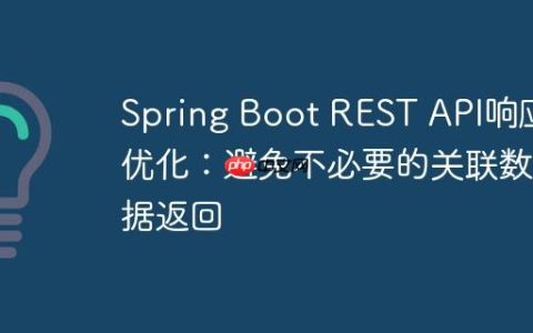 Spring Boot REST API响应优化：避免不必要的关联数据返回