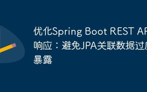 优化Spring Boot REST API响应：避免JPA关联数据过度暴露