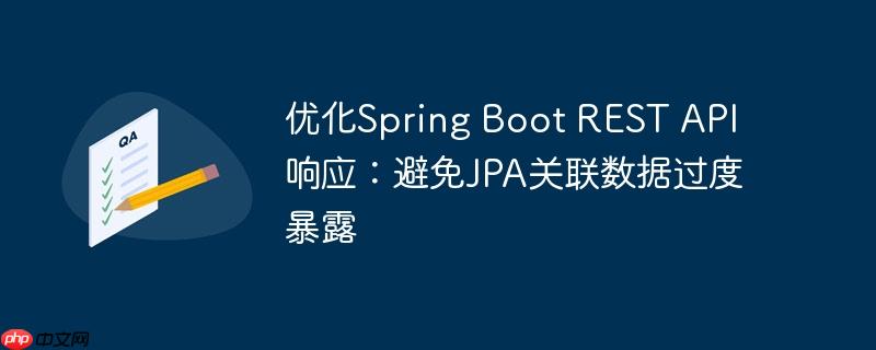 优化Spring Boot REST API响应:避免JPA关联数据过度暴露