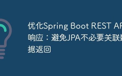 优化Spring Boot REST API响应：避免JPA不必要关联数据返回