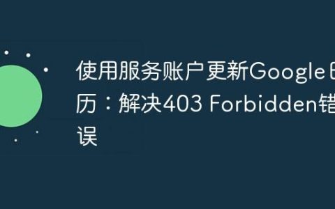 使用服务账户更新Google日历：解决403 Forbidden错误