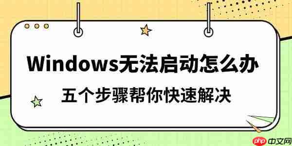Windows无法启动怎么办 五个步骤帮你快速解决