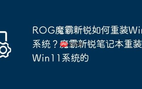 ROG魔霸新锐如何重装Win11系统？魔霸新锐笔记本重装Win11系统的
