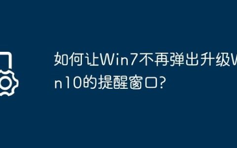 如何让Win7不再弹出升级Win10的提醒窗口?