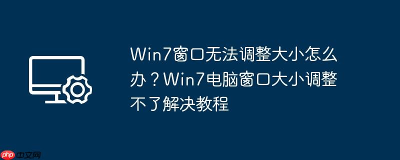 win7窗口无法调整大小怎么办?win7电脑窗口大小调整不了解决教程