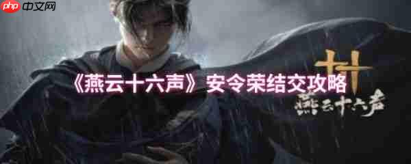 燕云十六声安令荣怎么结交 燕云十六声安令荣结交攻略