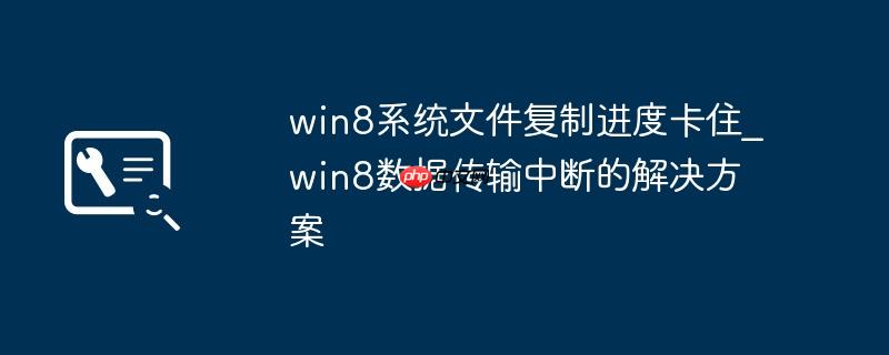 win8系统文件复制进度卡住_win8数据传输中断的解决方案