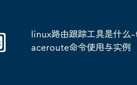 linux路由跟踪工具是什么-traceroute命令使用与实例
