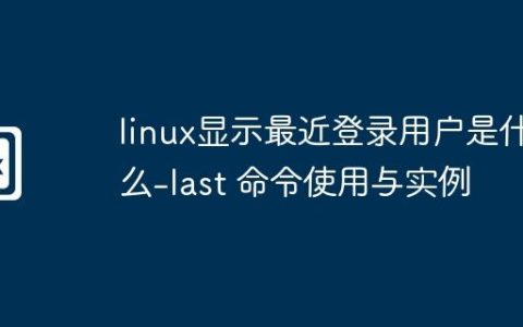 linux显示最近登录用户是什么-last 命令使用与实例