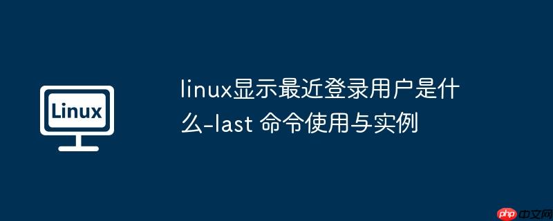 linux显示最近登录用户是什么-last 命令使用与实例