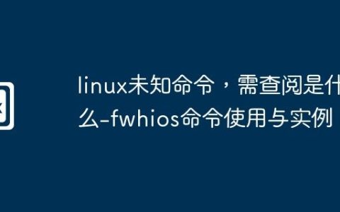 linux未知命令，需查阅是什么-fwhios命令使用与实例