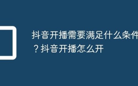 抖音开播需要满足什么条件？抖音开播怎么开