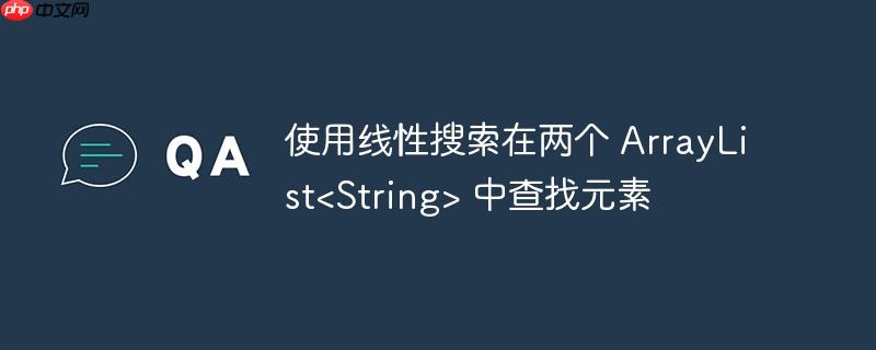 使用线性搜索在两个 ArrayList 中查找元素