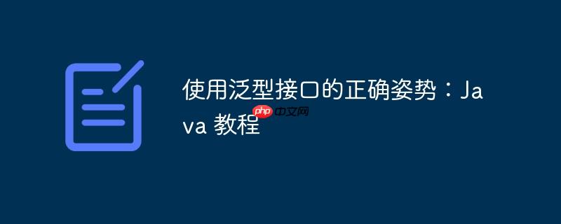 使用泛型接口的正确姿势:java 教程