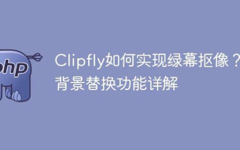 Clipfly如何实现绿幕抠像？背景替换功能详解