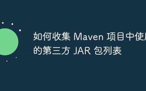 如何收集 Maven 项目中使用的第三方 JAR 包列表