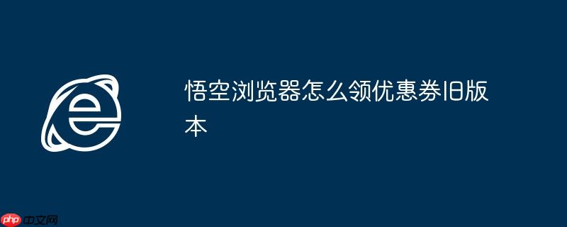悟空浏览器怎么领优惠券旧版本