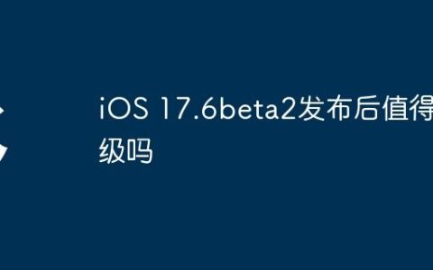 iOS 17.6beta2发布后值得升级吗