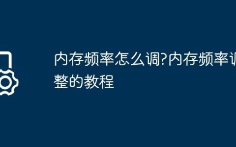 内存频率怎么调?内存频率调整的教程