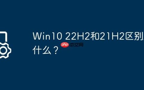 Win10 22H2和21H2区别是什么？
