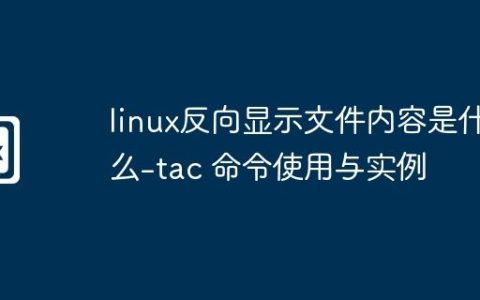 linux反向显示文件内容是什么-tac 命令使用与实例
