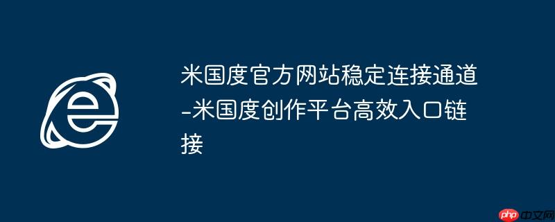 米国度官方网站稳定连接通道-米国度创作平台高效入口链接