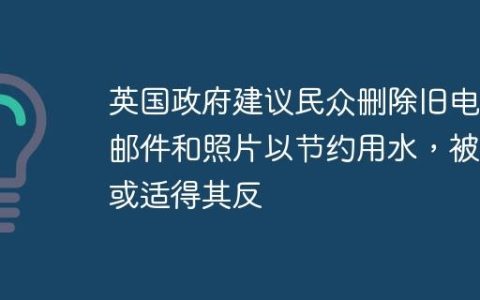 英国政府建议民众删除旧电子邮件和照片以节约用水，被指或适得其反