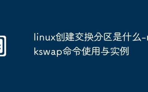 linux创建交换分区是什么-mkswap命令使用与实例