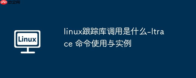 linux跟踪库调用是什么-ltrace 命令使用与实例