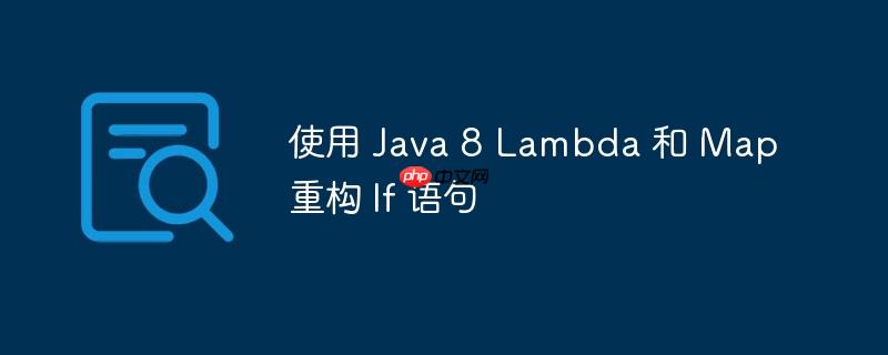 使用 java 8 lambda 和 map 重构 if 语句