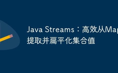 Java Streams：高效从Map中提取并扁平化集合值