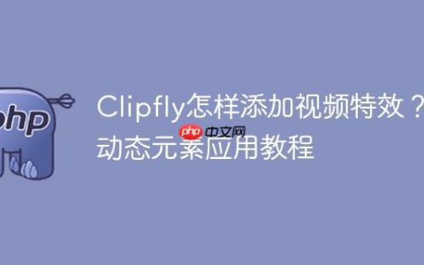 Clipfly怎样添加视频特效？动态元素应用教程