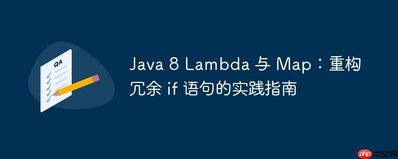Java 8 Lambda 与 Map:重构冗余 if 语句的实践指南