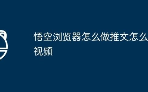 悟空浏览器怎么做推文怎么做视频