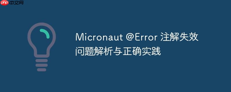 Micronaut @Error 注解失效问题解析与正确实践