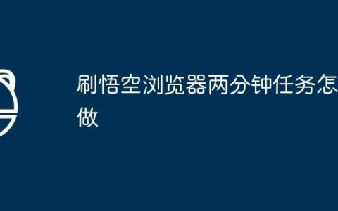 刷悟空浏览器两分钟任务怎么做