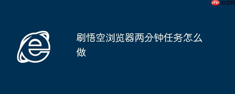 刷悟空浏览器两分钟任务怎么做